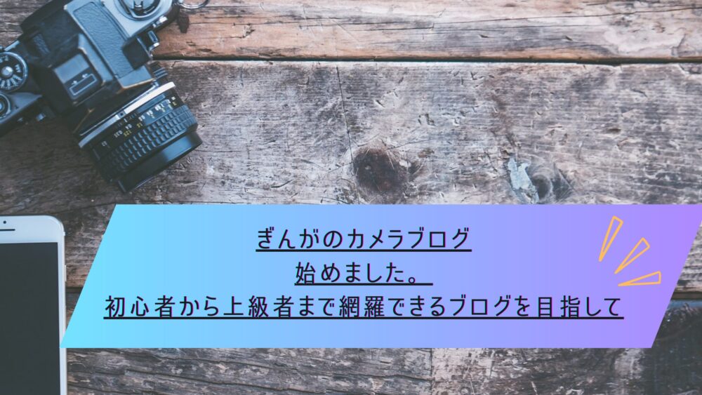 記事タイトル　ぎんがのカメラブログ始めました。初心者から上級者まで網羅できるブログを目指して