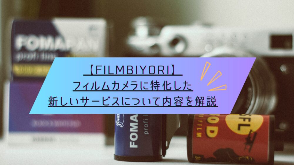 記事タイトル　【filmbiyori】フィルムカメラに特化した新しいサービスについて内容を解説