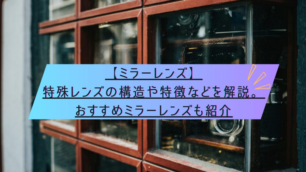 記事タイトル　【ミラーレンズ】特殊レンズの構造や特徴などを解説。おすすめミラーレンズも紹介