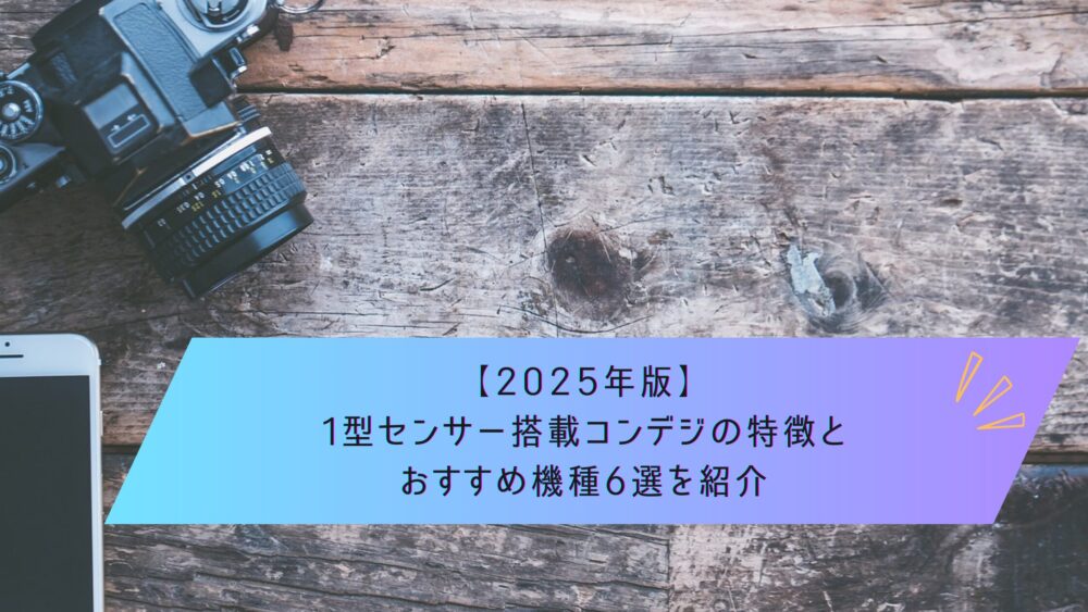 記事タイトル　【2025年版】1型センサー搭載コンデジの特徴とおすすめ機種6選を紹介