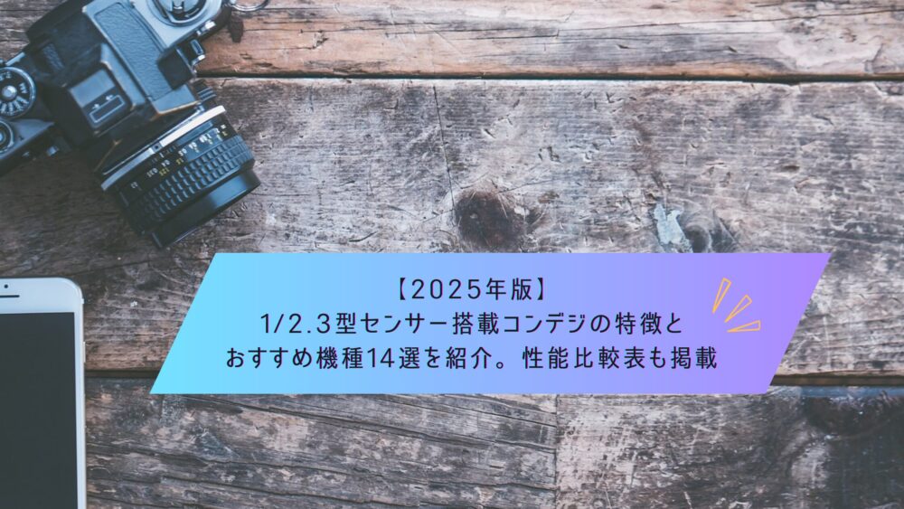記事タイトル　【2025年版】1/2.3型センサー搭載コンデジの特徴とおすすめ機種14選を紹介。性能比較表も掲載