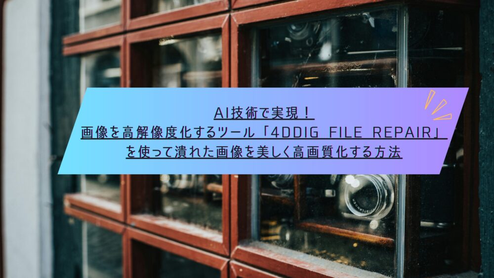 記事タイトル　AI技術で実現！画像を高解像度化するツール「4DDiG File Repair」を使って潰れた画像を美しく高画質化する方法