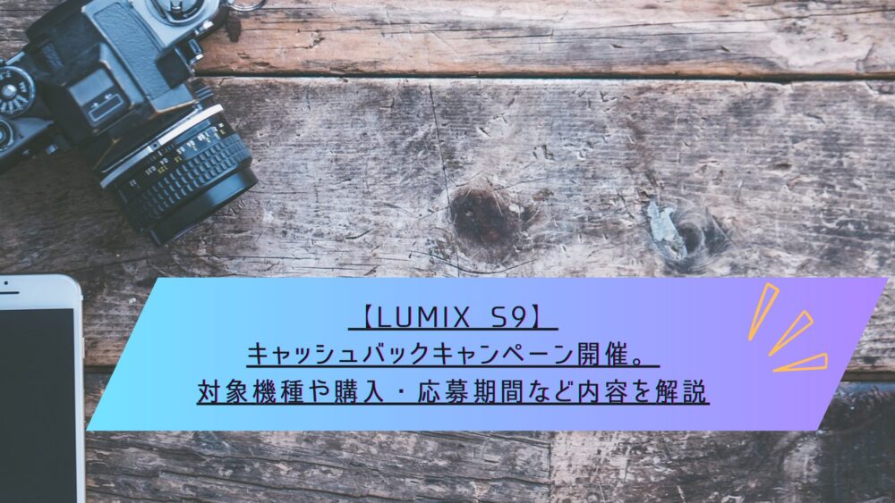 記事タイトル　【LUMIX S9】キャッシュバックキャンペーン開催。対象機種や購入・応募期間など内容を解説