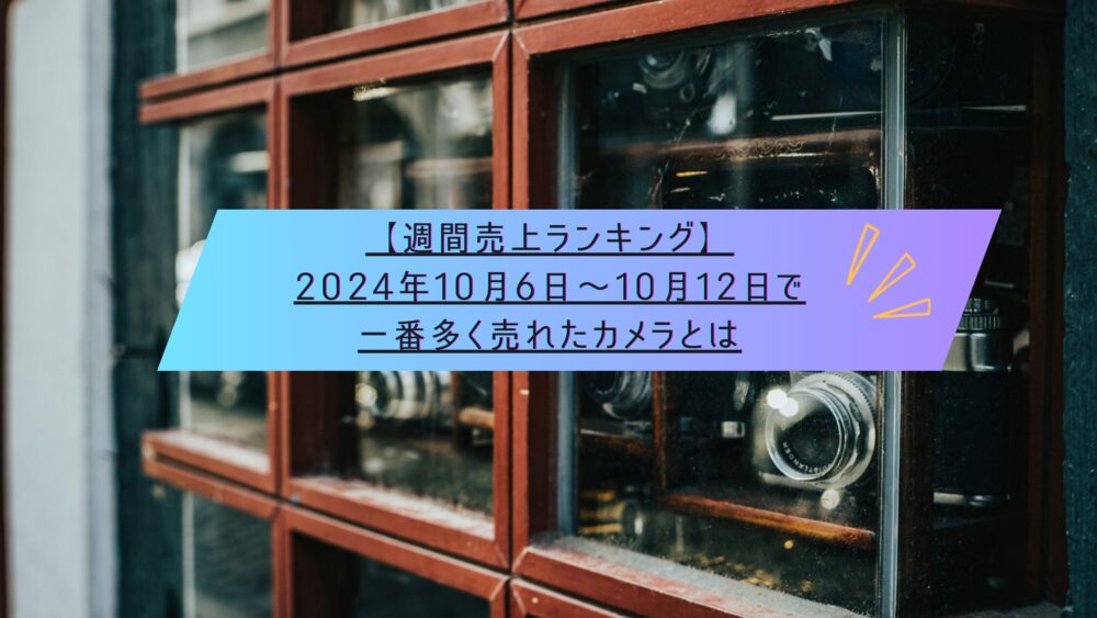 記事タイトル　【週間売上ランキング】2024年10月6日～10月12日で一番多く売れたカメラとは