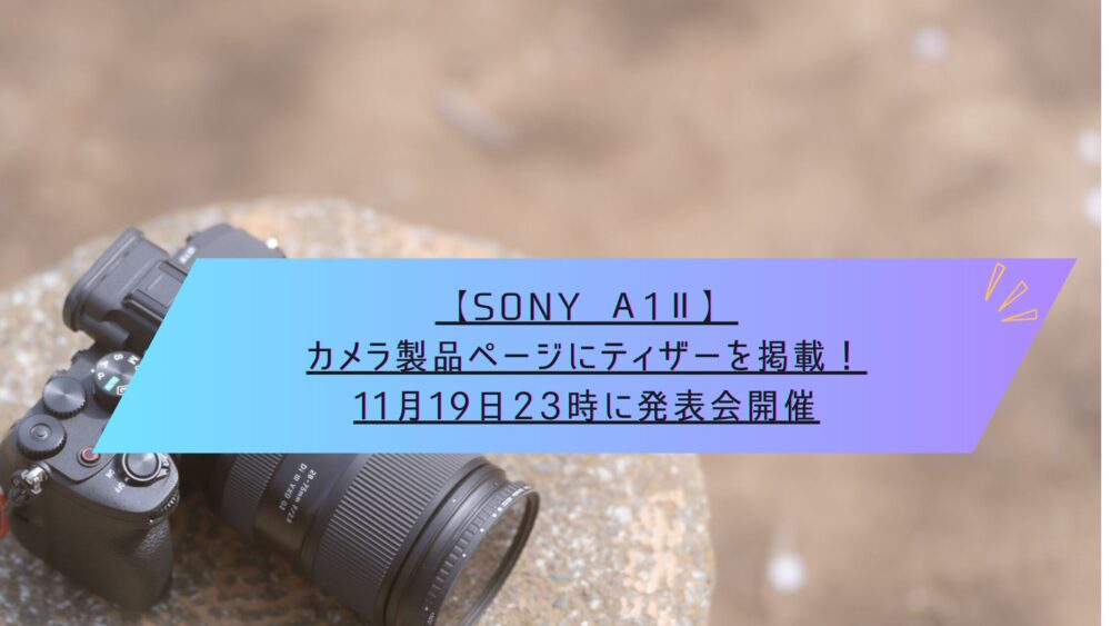 記事タイトル　【SONY α1Ⅱ】カメラ製品ページにティザーを掲載！11月19日23時に発表会開催