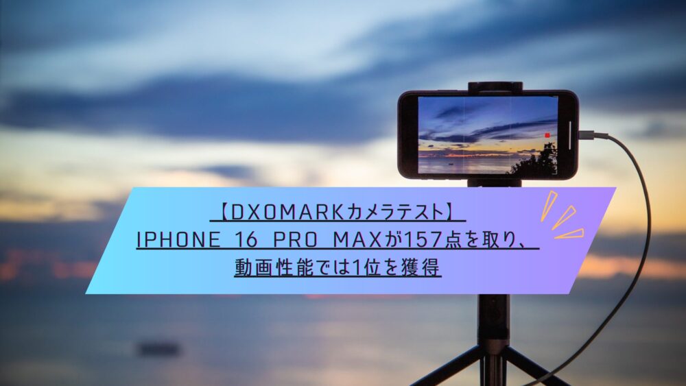 記事タイトル　【DxOMarkカメラテスト】iPhone 16 Pro Maxが157点を取り、動画性能では1位を獲得