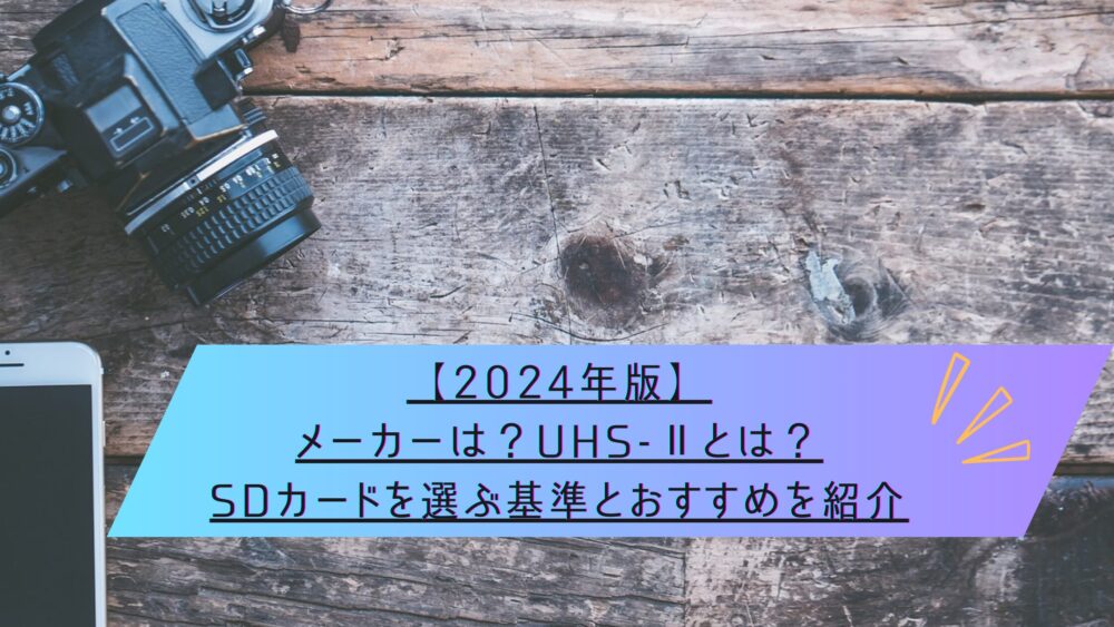 記事タイトル　【2024年版】メーカーは？UHS-Ⅱとは？SDカードを選ぶ基準とおすすめを紹介