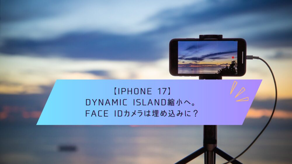 記事タイトル　【iPhone 17】Dynamic Island縮小へ。Face IDカメラは埋め込みに？