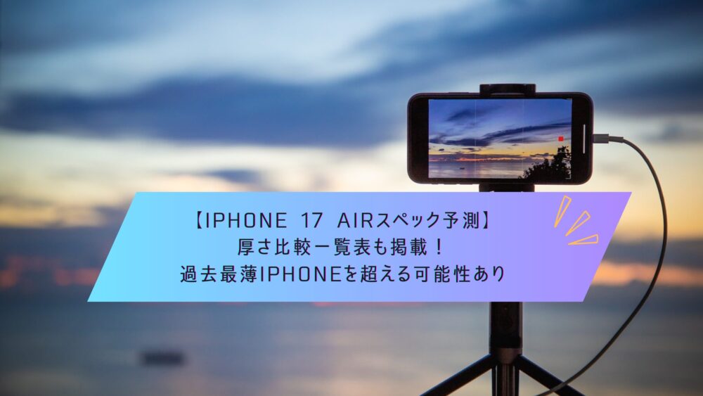 記事タイトル　【iPhone 17 Airスペック予測】厚さ比較一覧表も掲載！過去最薄iPhoneを超える可能性あり