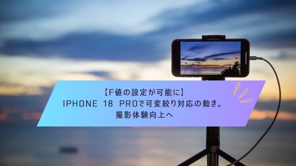 記事タイトル　【F値の設定が可能に】iPhone 18 Proで可変絞り対応の動き。撮影体験向上へ