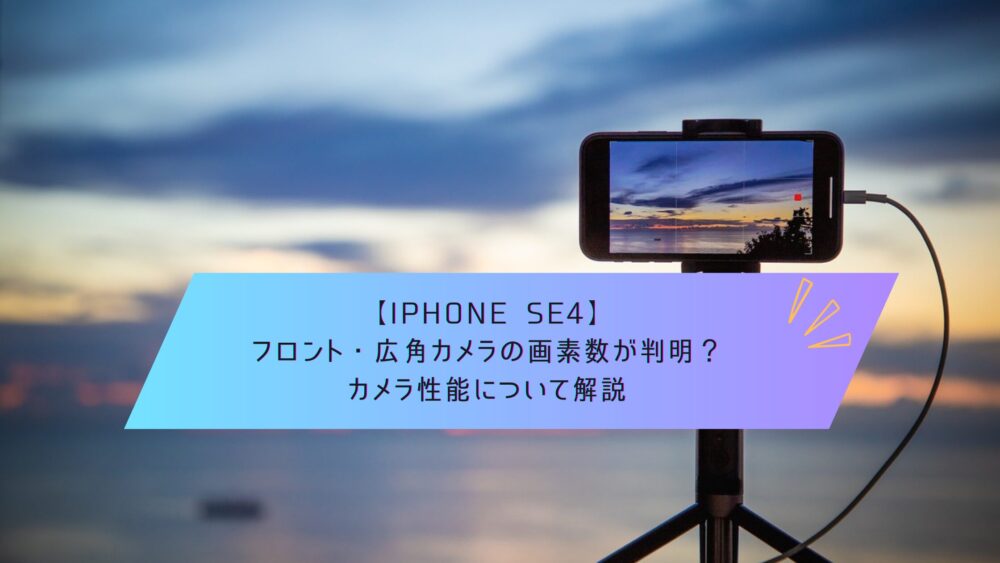 記事タイトル　【iPhone SE4】フロント・広角カメラの画素数が判明？カメラ性能について解説