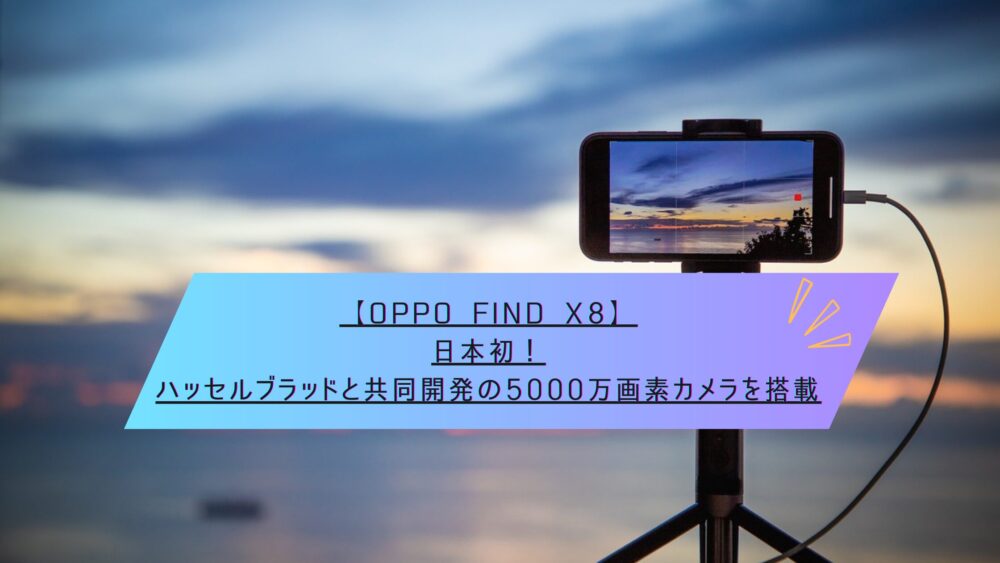 記事タイトル　【OPPO Find X8】日本初！ハッセルブラッドと共同開発の5000万画素カメラを搭載