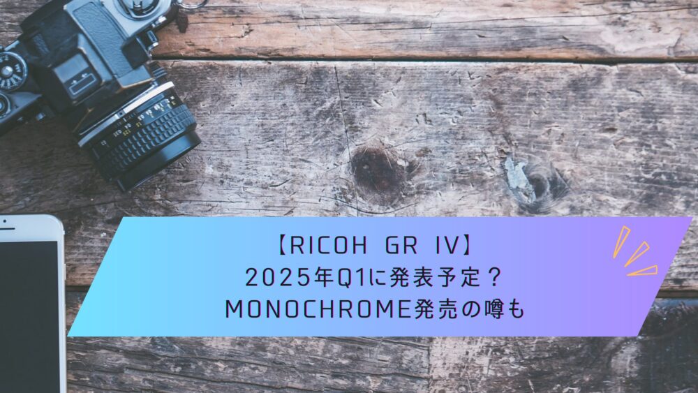 記事タイトル　【RICOH GR IV】2025年Q1に発表予定？Monochrome発売の噂も