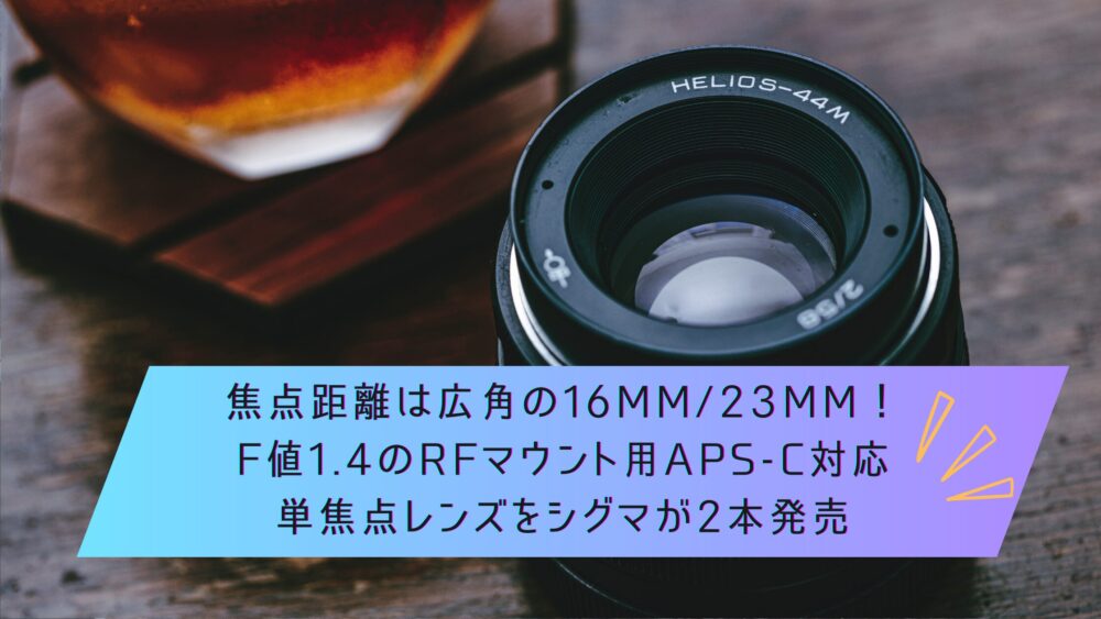 記事タイトル　焦点距離は広角の16mm/23mm！F値1.4のRFマウント用APS-C対応単焦点レンズをシグマが2本発売