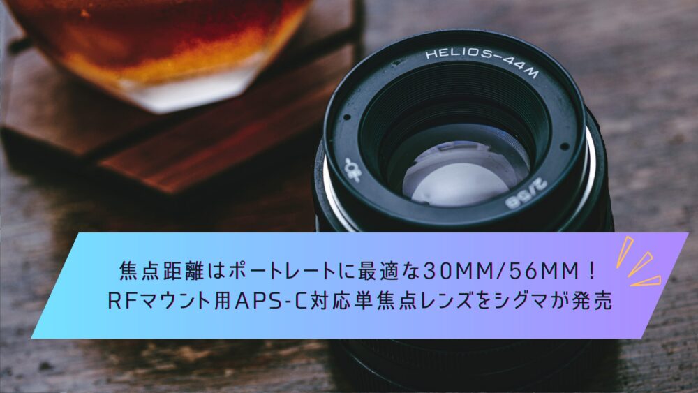 記事タイトル　焦点距離はポートレートに最適な30mm/56mm！ RFマウント用APS-C対応単焦点レンズをシグマが発売