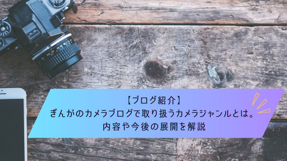 記事タイトル　【ブログ紹介】ぎんがのカメラブログで取り扱うカメラジャンルとは。内容や今後の展開を解説