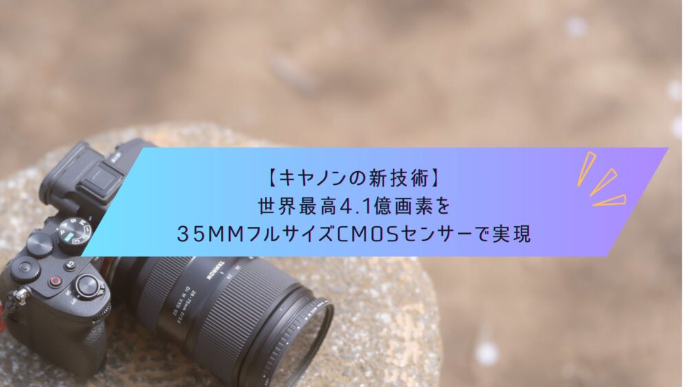 記事タイトル　【キヤノンの新技術】世界最高4.1億画素を35mmフルサイズCMOSセンサーで実現