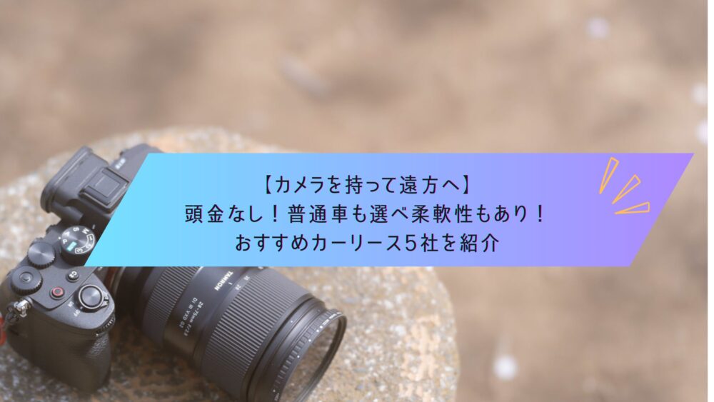 記事タイトル　【カメラを持って遠方へ】頭金なし！普通車も選べ柔軟性もあり！おすすめカーリース5社を紹介