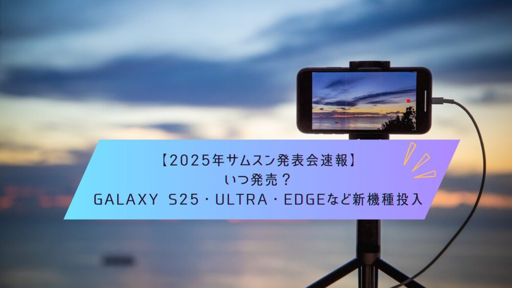 記事タイトル　【2025年サムスン発表会速報】いつ発売？Galaxy S25・Ultra・Edgeなど新機種投入