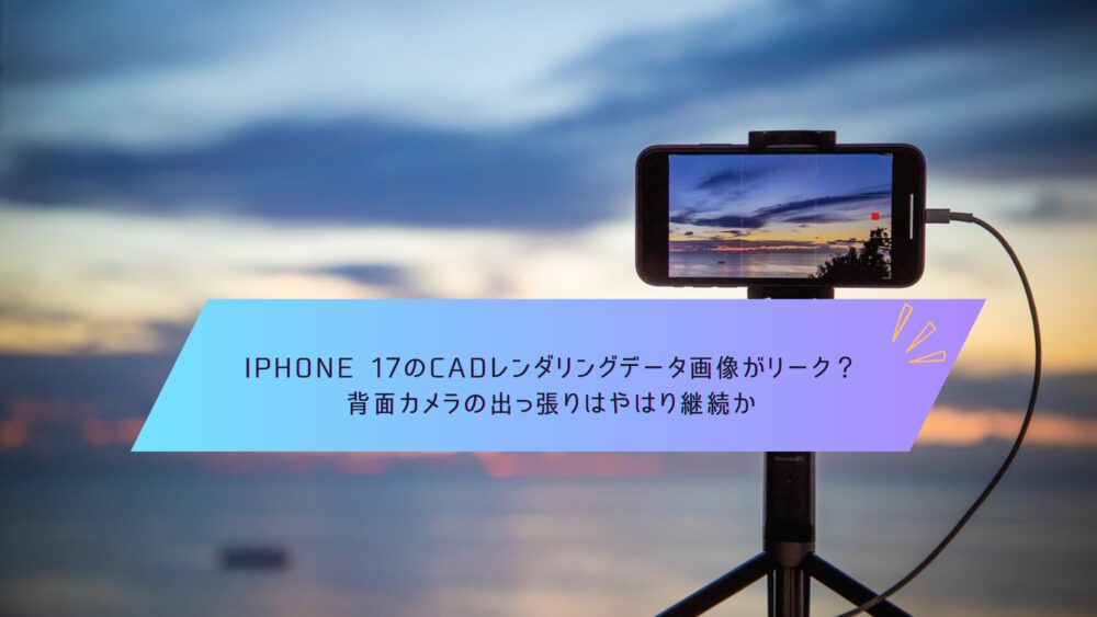 記事タイトル　iPhone 17のCADレンダリングデータ画像がリーク？背面カメラの出っ張りはやはり継続か