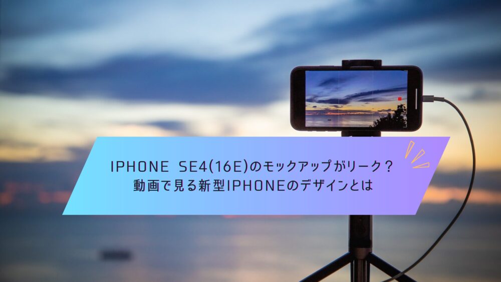 記事タイトル　iPhone SE4(16e)のモックアップがリーク？動画で見る新型iPhoneのデザインとは