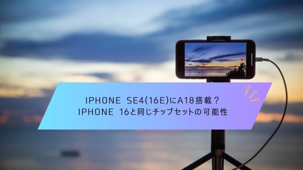 記事タイトル　iPhone SE4(16e)にA18搭載？iPhone 16と同じチップセットの可能性