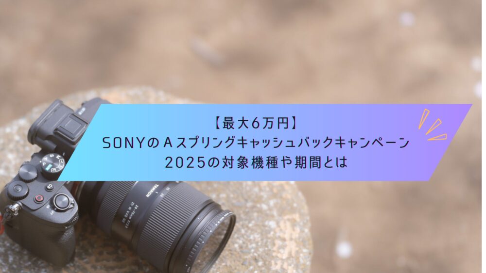 記事タイトル　【最大6万円】SONYのαスプリングキャッシュバックキャンペーン2025の対象機種や期間とは