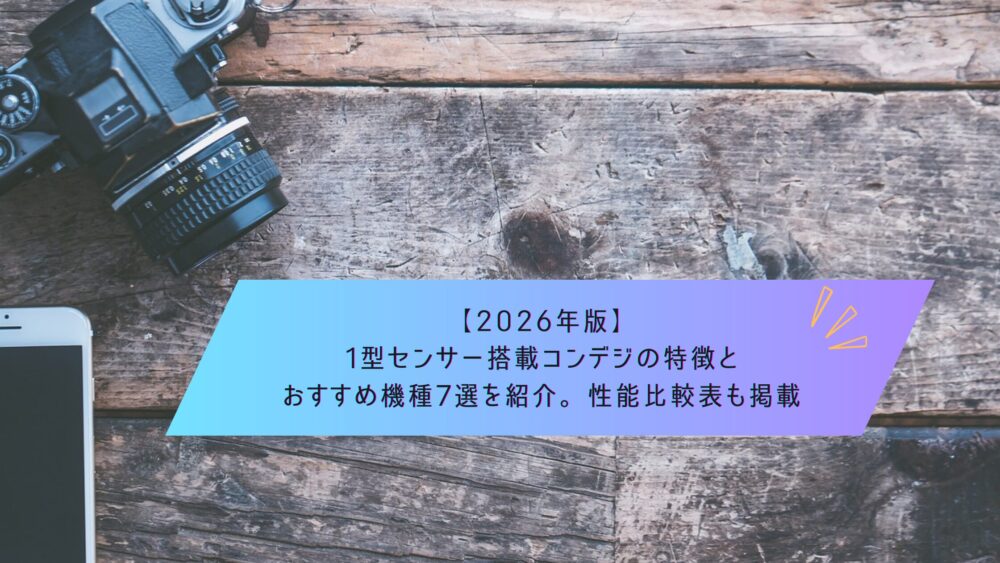 記事タイトル　【2026年版】1型センサー搭載コンデジの特徴とおすすめ機種7選を紹介。性能比較表も掲載