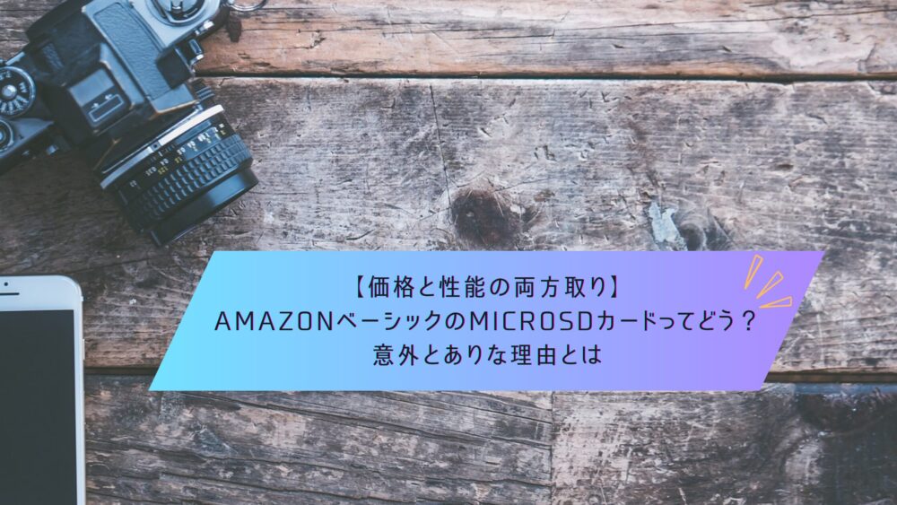 記事タイトル　【価格と性能の両方取り】AmazonベーシックのmicroSDカードってどう？意外とありな理由とは