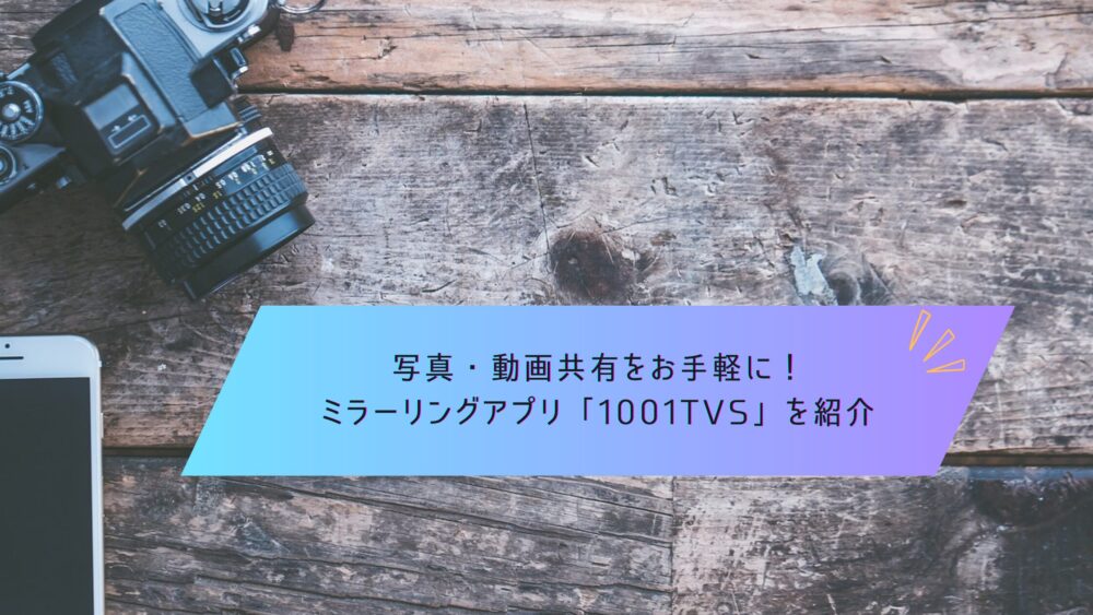 記事タイトル　写真・動画共有をお手軽に！ミラーリングアプリ「1001TVs」を紹介