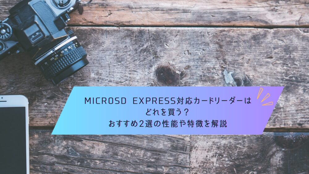 記事タイトル　microSD Express対応カードリーダーはどれを買う？おすすめ2選の性能や特徴を解説