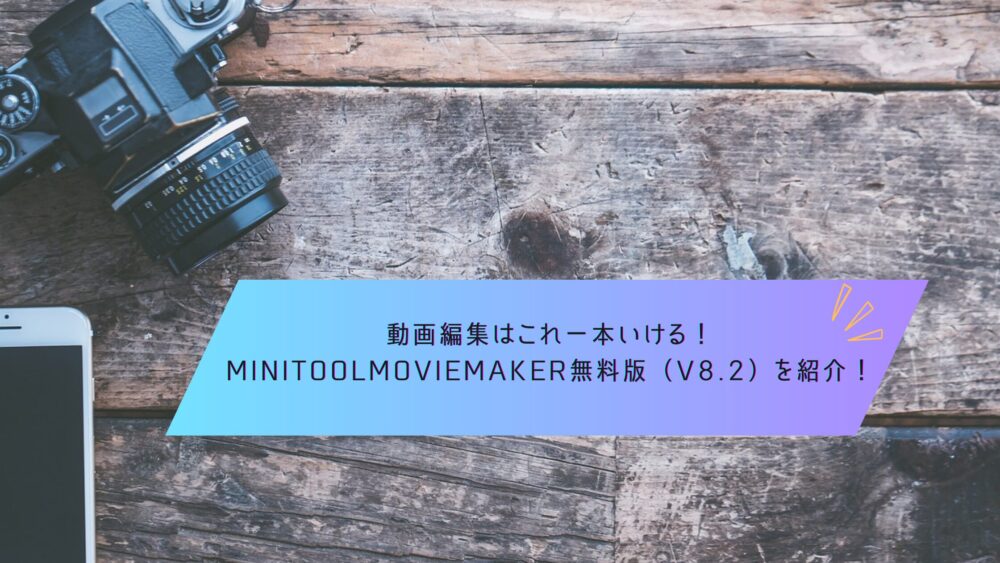 記事タイトル　動画編集はこれ一本いける！MiniToolMovieMaker無料版（V8.2）を紹介！