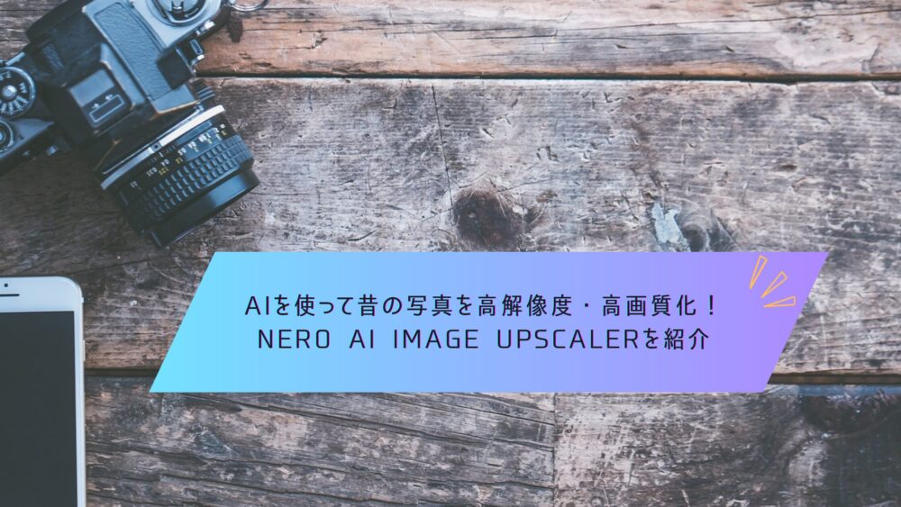 記事タイトル　AIを使って昔の写真を高解像度・高画質化！Nero AI Image Upscalerを紹介