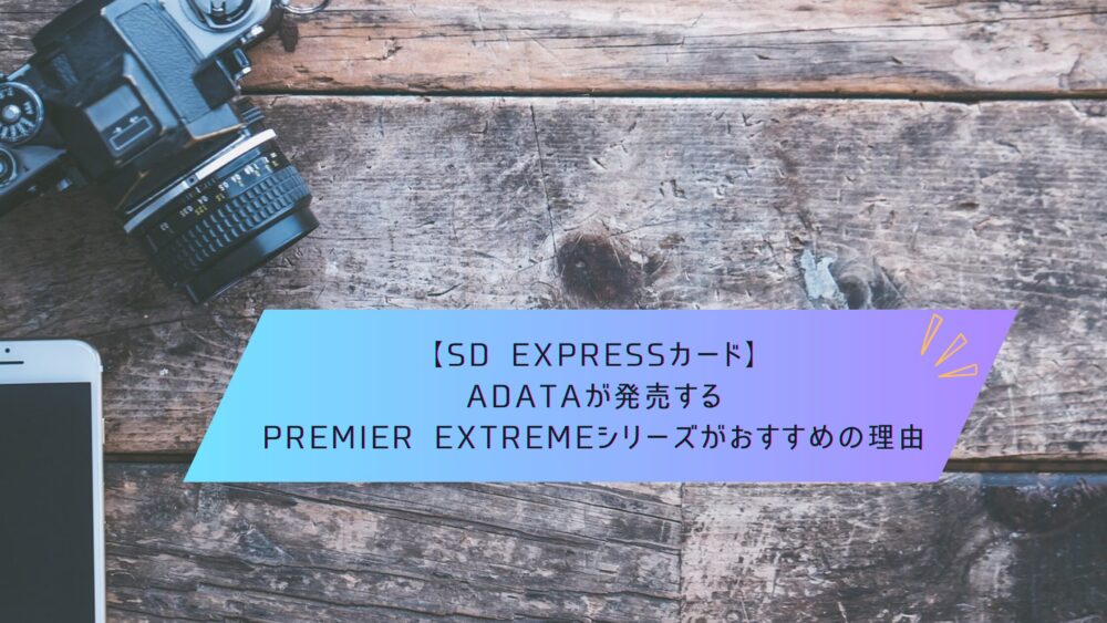記事タイトル　【SD Expressカード】ADATAが発売するPremier Extremeシリーズがおすすめの理由