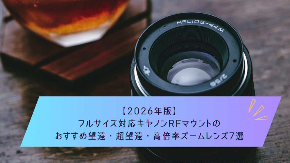 記事タイトル　【2026年版】フルサイズ対応キヤノンRFマウントのおすすめ望遠・超望遠・高倍率ズームレンズ7選