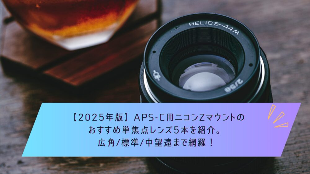 記事タイトル　【2025年版】APS-C用ニコンZマウントのおすすめ単焦点レンズ5本を紹介。広角/標準/中望遠まで網羅！