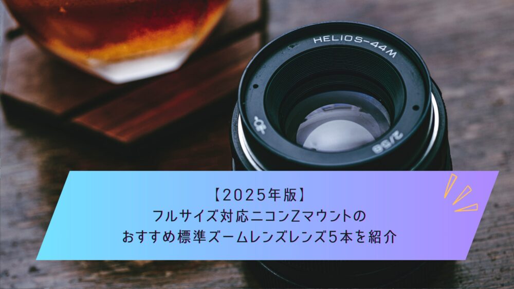 記事タイトル　【2025年版】フルサイズ対応ニコンZマウントのおすすめ標準ズームレンズレンズ5本を紹介