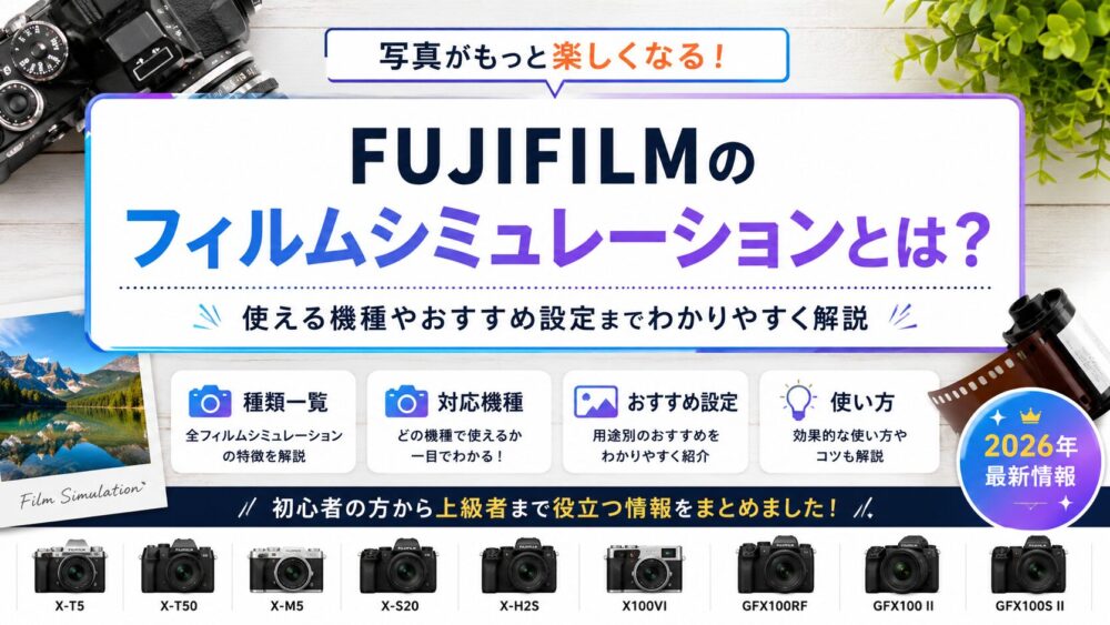記事タイトル　FUJIFILMのフィルムシミュレーションとは？ 使える機種やおすすめなどを解説