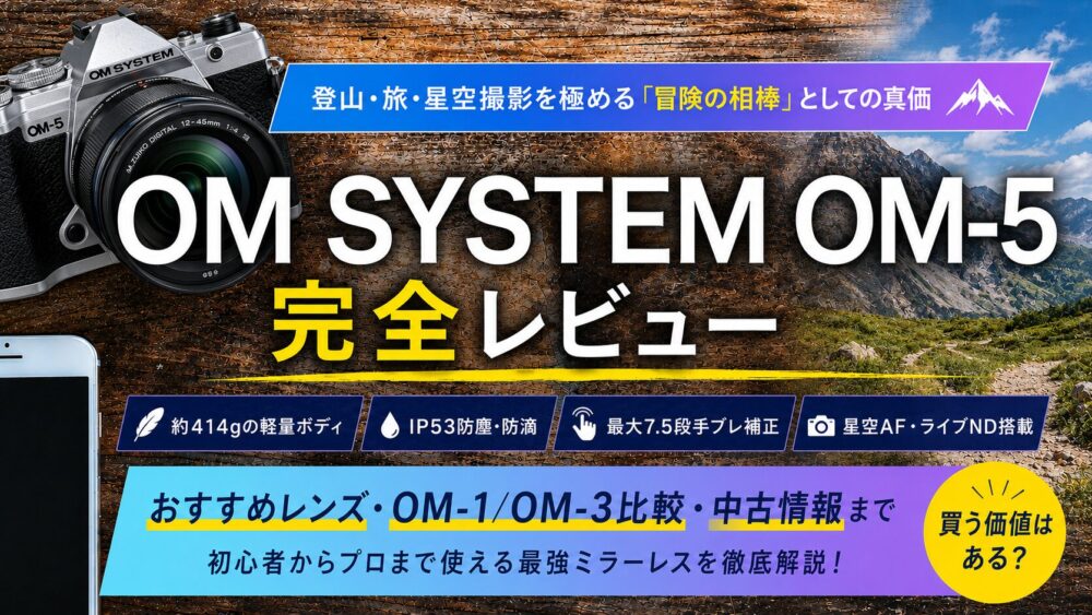 記事タイトル　OM SYSTEM OM-5 完全レビュー：登山・旅・星空撮影を極める「冒険の相棒」としての真価